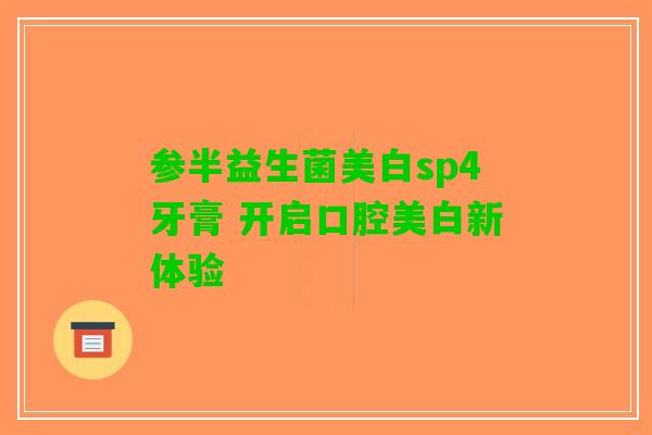 参半益生菌美白sp4牙膏 开启口腔美白新体验