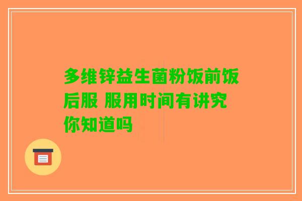 多维锌益生菌粉饭前饭后服 服用时间有讲究你知道吗