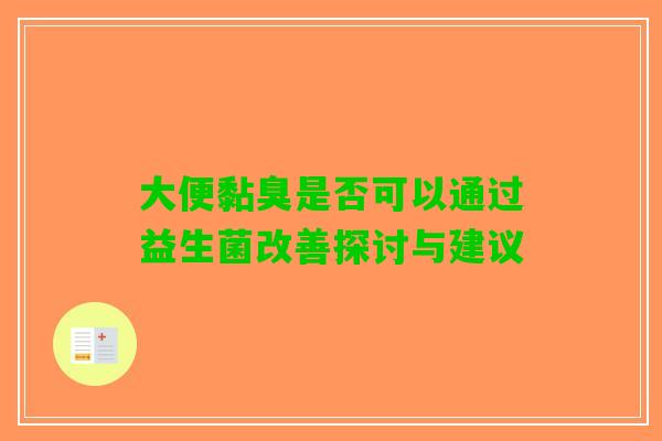 大便黏臭是否可以通过益生菌改善探讨与建议