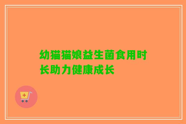 幼猫猫娘益生菌食用时长助力健康成长