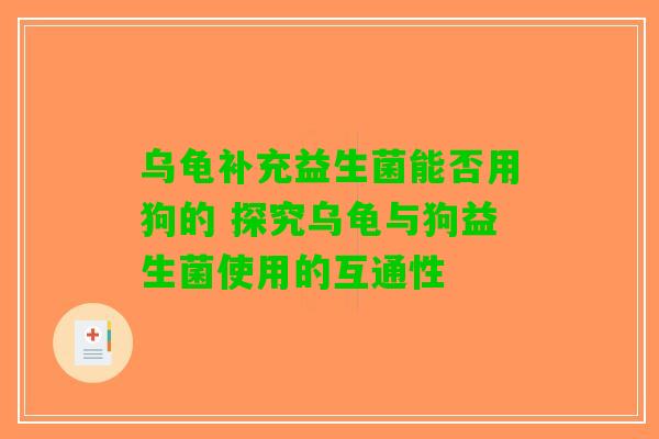 乌龟补充益生菌能否用狗的 探究乌龟与狗益生菌使用的互通性