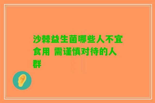 沙棘益生菌哪些人不宜食用 需谨慎对待的人群