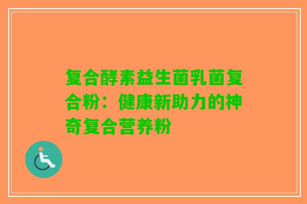 复合酵素益生菌乳菌复合粉：健康新助力的神奇复合营养粉