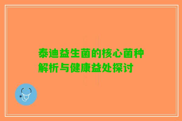 泰迪益生菌的核心菌种解析与健康益处探讨