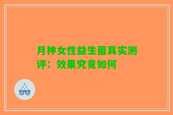 月神女性益生菌真实测评：效果究竟如何