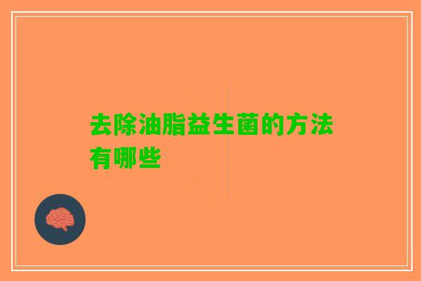 去除油脂益生菌的方法有哪些