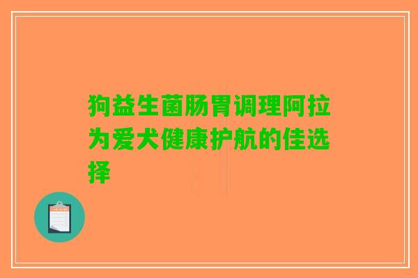 狗益生菌肠胃调理阿拉为爱犬健康护航的佳选择