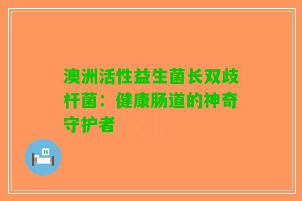 澳洲活性益生菌长双歧杆菌：健康肠道的神奇守护者