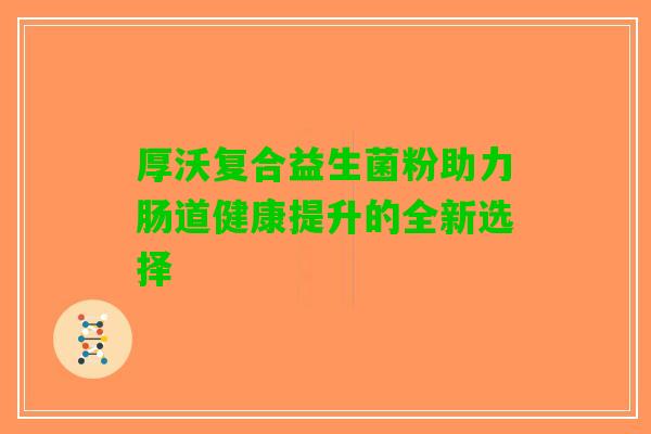 厚沃复合益生菌粉助力肠道健康提升的全新选择