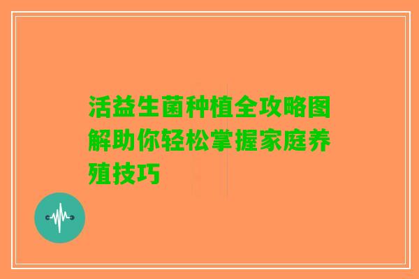 活益生菌种植全攻略图解助你轻松掌握家庭养殖技巧 活益生菌种植全攻略图解助你轻松掌握家庭养殖技巧