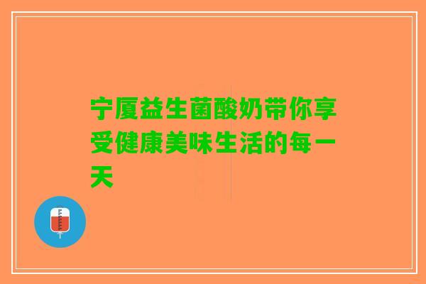 宁厦益生菌酸奶带你享受健康美味生活的每一天