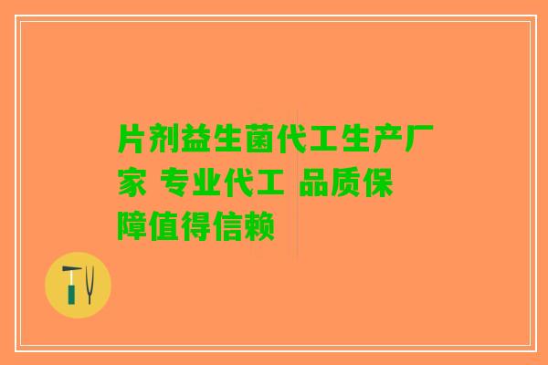 片剂益生菌代工生产厂家 专业代工 品质保障值得信赖