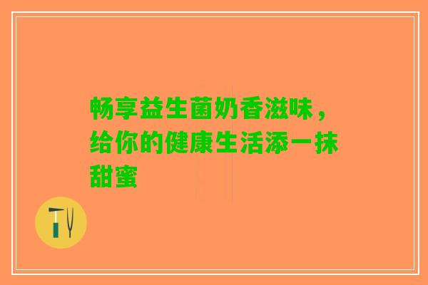 畅享益生菌奶香滋味，给你的健康生活添一抹甜蜜