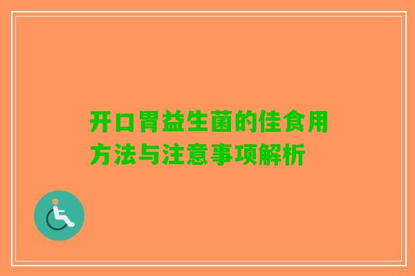 开口胃益生菌的佳食用方法与注意事项解析