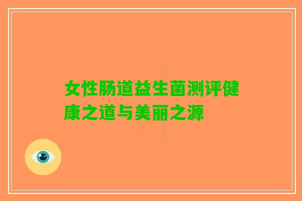 女性肠道益生菌测评健康之道与美丽之源