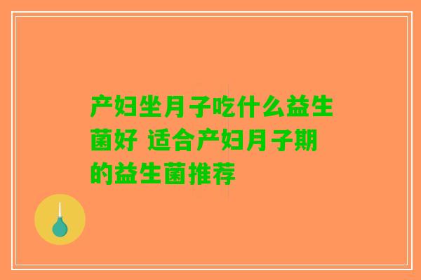 产妇坐月子吃什么益生菌好 适合产妇月子期的益生菌推荐