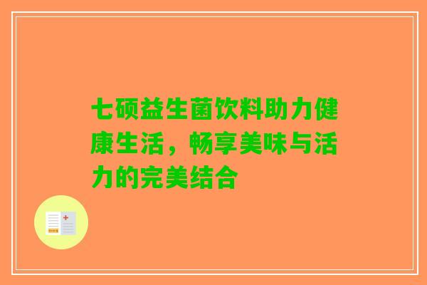 七硕益生菌饮料助力健康生活，畅享美味与活力的完美结合