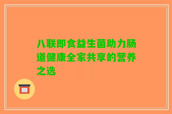 八联即食益生菌助力肠道健康全家共享的营养之选