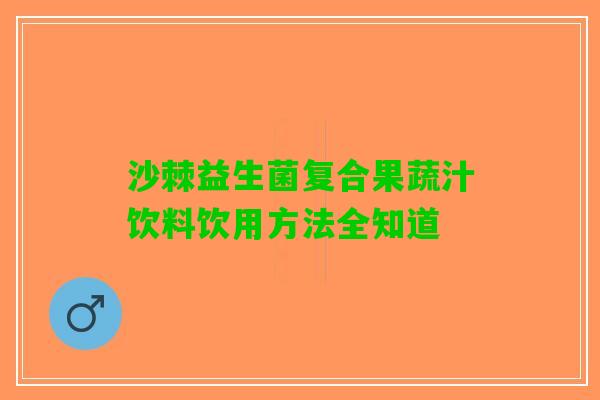 沙棘益生菌复合果蔬汁饮料饮用方法全知道