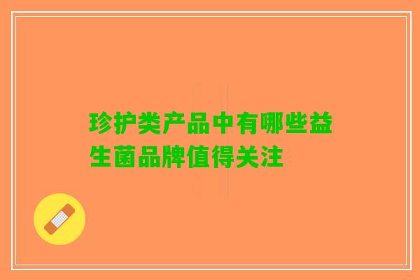 珍护类产品中有哪些益生菌品牌值得关注