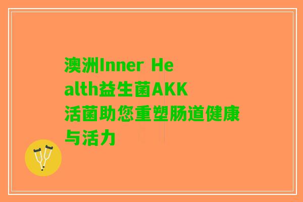 澳洲Inner Health益生菌AKK活菌助您重塑肠道健康与活力 澳洲Inner Health益生菌AKK活菌助您重塑肠道健康与活力