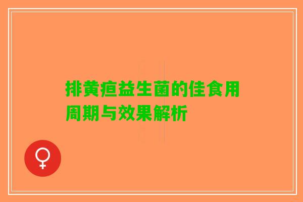 排黄疸益生菌的佳食用周期与效果解析