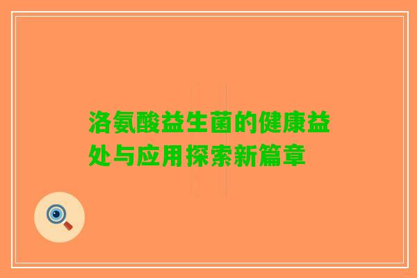 洛氨酸益生菌的健康益处与应用探索新篇章