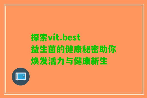 探索vit.best益生菌的健康秘密助你焕发活力与健康新生