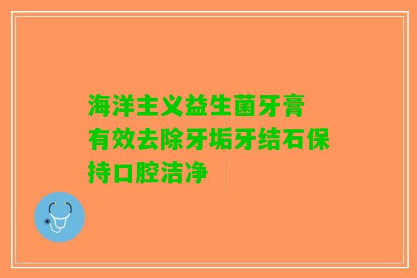 海洋主义益生菌牙膏 有效去除牙垢牙结石保持口腔洁净