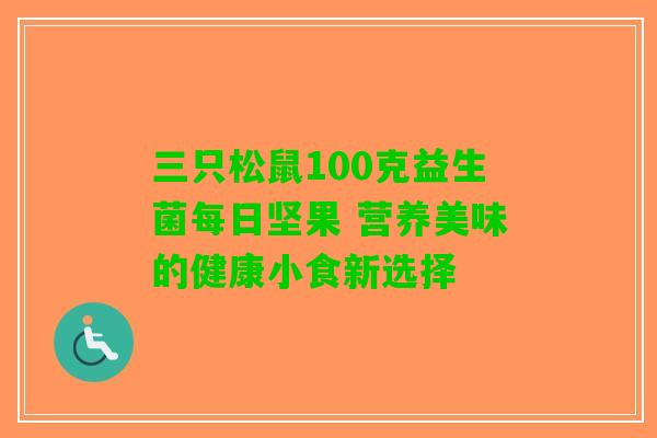 三只松鼠100克益生菌每日坚果 营养美味的健康小食新选择