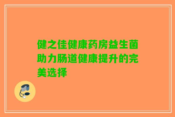 健之佳健康药房益生菌助力肠道健康提升的完美选择 健之佳健康药房益生菌助力肠道健康提升的完美选择