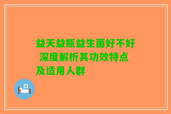 益天益瓶益生菌好不好 深度解析其功效特点及适用人群