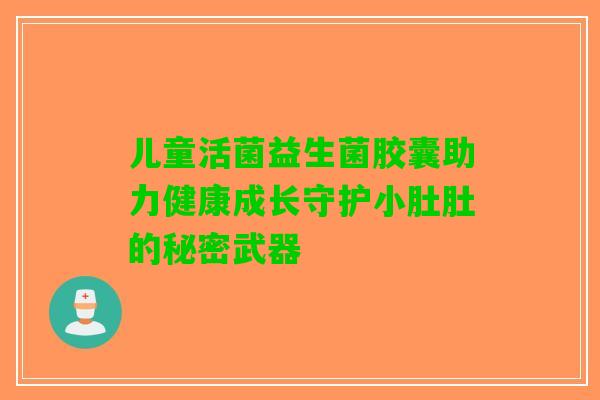 儿童活菌益生菌胶囊助力健康成长守护小肚肚的秘密武器