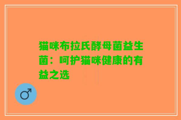猫咪布拉氏酵母菌益生菌：呵护猫咪健康的有益之选