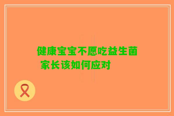 健康宝宝不愿吃益生菌 家长该如何应对