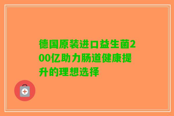 德国原装进口益生菌200亿助力肠道健康提升的理想选择