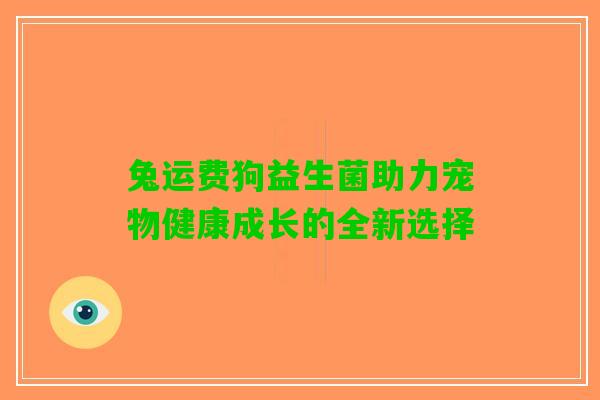 兔运费狗益生菌助力宠物健康成长的全新选择