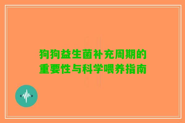 狗狗益生菌补充周期的重要性与科学喂养指南