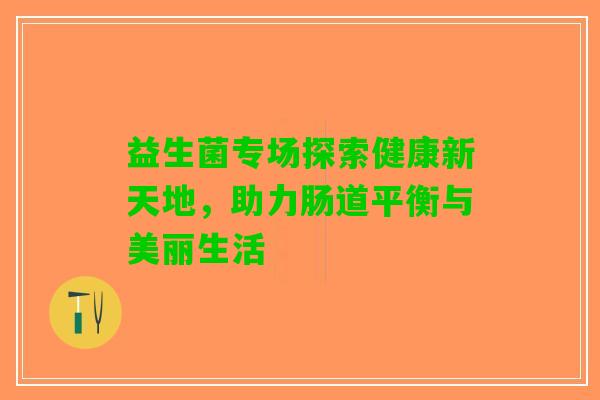 益生菌专场探索健康新天地，助力肠道平衡与美丽生活