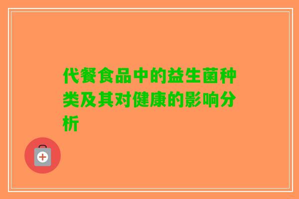 代餐食品中的益生菌种类及其对健康的影响分析
