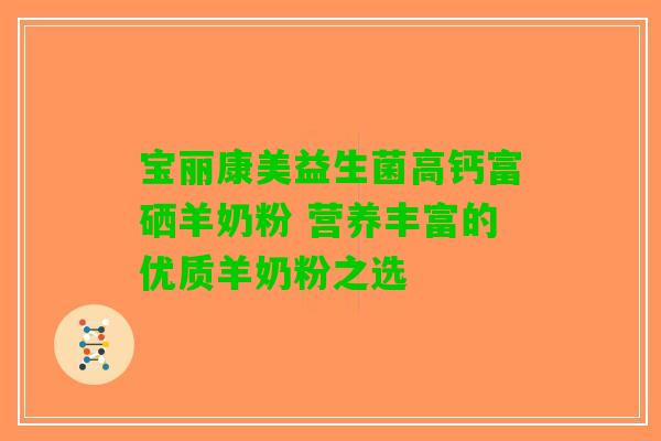 宝丽康美益生菌高钙富硒羊奶粉 营养丰富的优质羊奶粉之选