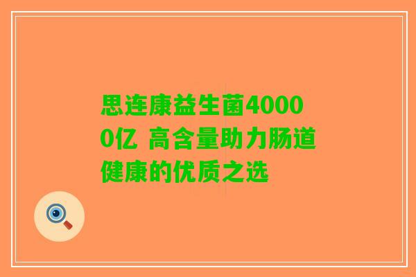 思连康益生菌40000亿 高含量助力肠道健康的优质之选