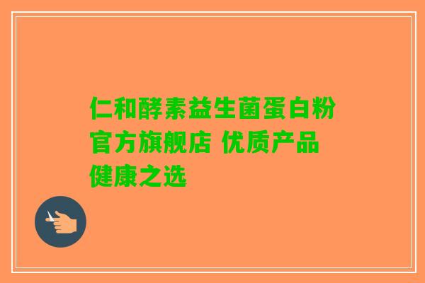 仁和酵素益生菌蛋白粉官方旗舰店 优质产品健康之选
