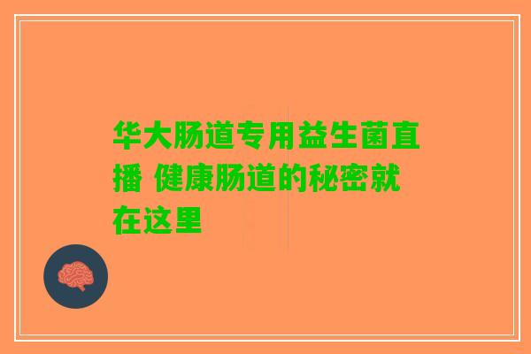 华大肠道专用益生菌直播 健康肠道的秘密就在这里