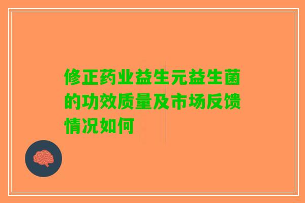 修正药业益生元益生菌的功效质量及市场反馈情况如何