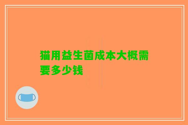猫用益生菌成本大概需要多少钱