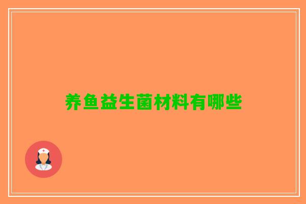 养鱼益生菌材料有哪些 养鱼益生菌材料有哪些