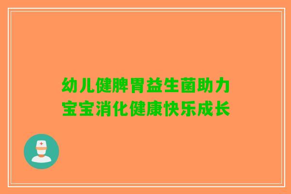 幼儿健脾胃益生菌助力宝宝消化健康快乐成长