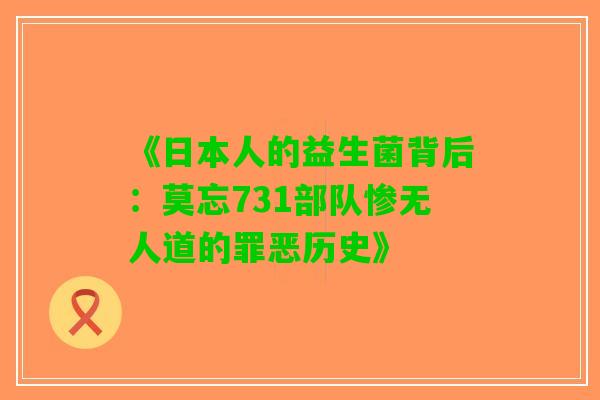 《日本人的益生菌背后：莫忘731部队惨无人道的罪恶历史》