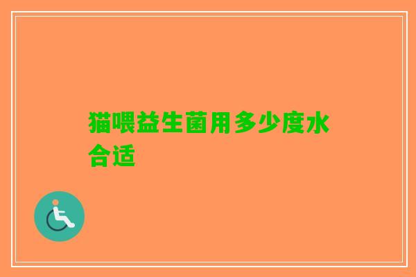 猫喂益生菌用多少度水合适